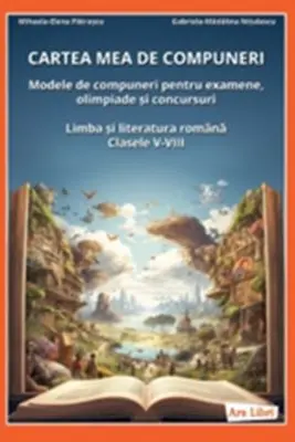 Cartea mea de compuneri. Modele de compuneri Clasele 5-8