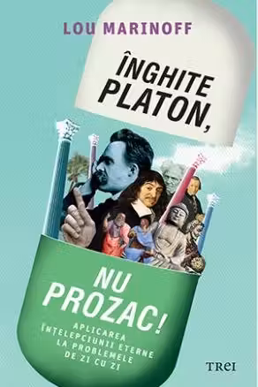 Inghite Platon, nu Prozac! Aplicarea intelepciunii eterne la problemele de zi cu zi