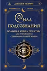 Сила подсознания. Большая книга практик для управления событиями вашей жизни