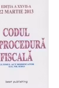 Codul de procedura fiscala - editia a XXVII-a - 22 martie 2013