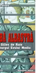 Barba albastra. Gilles de Rais si urgul Evului Mediu