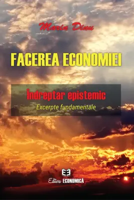Facerea economiei. Indreptar epistemic. Excerpte fundamentale - Marin Dinu