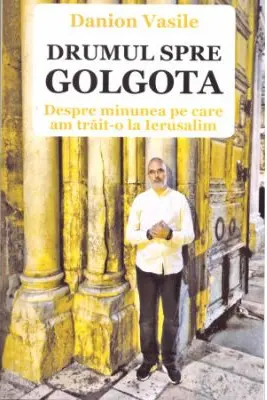 Drumul spre Golgota. Despre minunea pe care am trăit-o la Ierusalim
