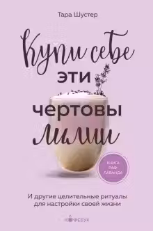 Купи себе эти чертовы лилии. И другие целительные ритуалы для настройки своей жизни