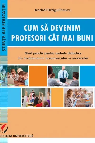 Cum sa devenim profesori cat mai buni. Ghid practic pentru cadrele didactice din invatamantul preuniversitar si universitar