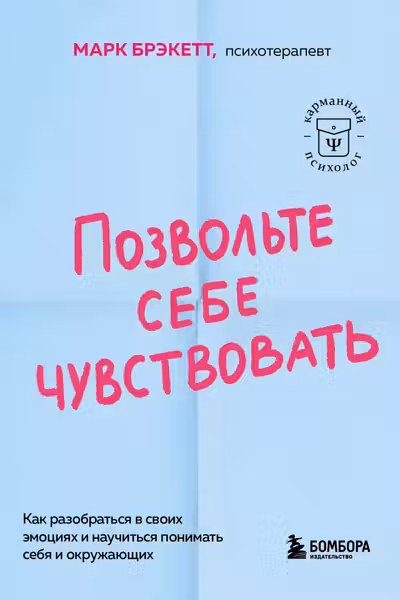 Позвольте себе чувствовать. Как разобраться в своих эмоциях и научиться понимать себя и окружающих