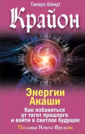 Крайон. Энергии Акаши. Как избавиться от тягот прошлого и войти в светлое будущее