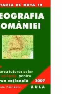 Geografia Romaniei. Sinteze. Rezolvarea celor 100 de variante pentru Testarea Nationala