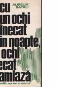 Cu un ochi inecat in noapte, un ochi inecat in amiaza