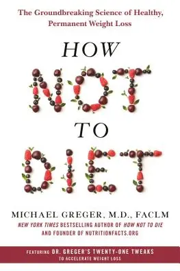 How Not to Diet: The Groundbreaking Science of Healthy Permanent Weight Loss