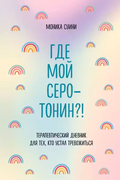 Где мой серотонин?! Терапевтический дневник для тех кто устал тревожиться