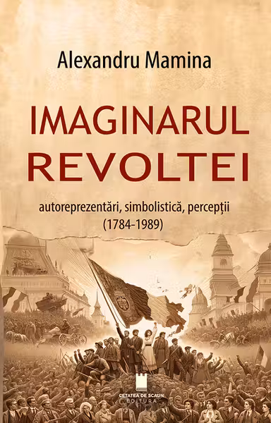 Imaginarul revoltei. Autoreprezentari, simbolistica, perceptii. (1784-1989)