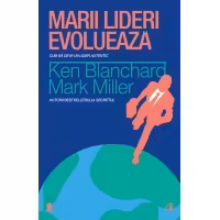 Marii lideri evolueaza - Ken Blanchard, Mark Miller