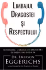 Limbajul dragostei si respectului. Decodarea limbajului comunicarii cu sotul sau sotia ta