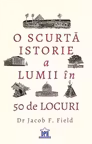 O scurta istorie a lumii in 50 de locuri - Jacob Field