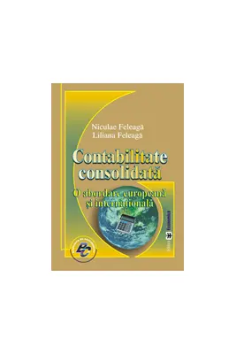 Contabilitate consolidata. O abordare europeana si internationala - Niculae Feleaga, Liliana Feleaga