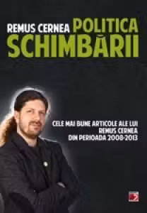 POLITICA SCHIMBARII. CELE MAI BUNE ARTICOLE ALE LUI REMUS CERNEA DIN PERIOADA 2008-2013