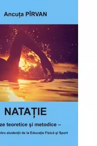 Natatie - baze teoretice si metodice. Manual pentru studentii la Educatie Fizica si Sport