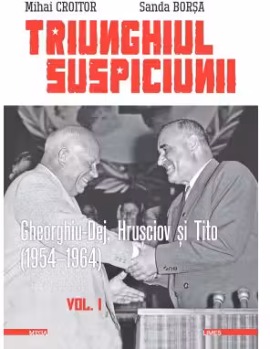 Triunghiul Suspiciunii. Gheorghiu-Dej, Hrusciov si Tito (1954-1964). Volumul 1, editia 2 - Mihai Croitor, Sanda Borsa