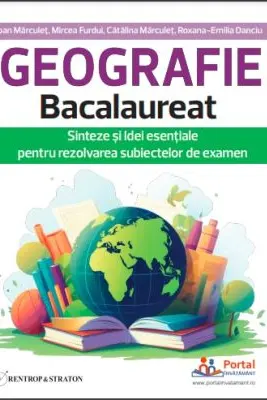 Geografie Bacalaureat. Sinteze si Idei esentiale pentru rezolvarea subiectelor de examen