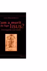 Cum a murit de fapt Iisus. Investigatiile unui medic