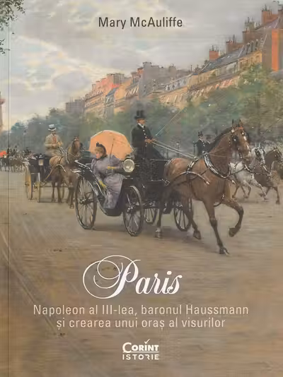 Paris. Napoleon al III-lea baronul Haussmann si crearea unui oras al visurilor