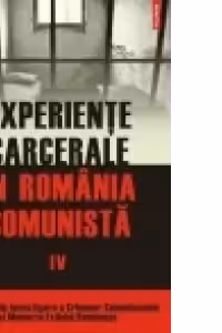 Experiente carcerale in Romania comunista. Volumul al IV-lea