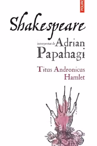 Shakespeare interpretat de Adrian Papahagi. Titus Andronicus. Hamlet