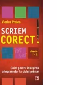 Sa scriem corect! Caiet pentru insusirea ortogramelor la ciclul primar. Clasele I-II