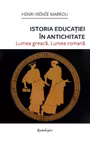Istoria educatiei in antichitate. Lumea greaca. Lumea romana - Henri-Irénée Marrou