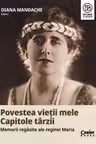 Povestea vietii mele. Capitole tarzii. Memorii regasite ale reginei Maria