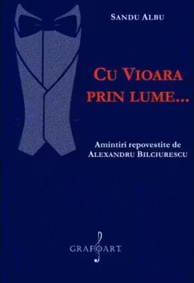 Cu vioara prin lume... Amintiri repovestite de Alexandru Bilciurescu