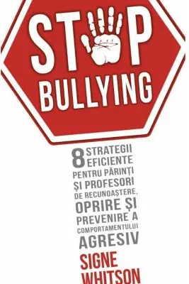 STOP BULLYING - 8 strategii eficiente pentru parinti si profesori de recunoastere, oprire si prevenire a comportamentului agresiv