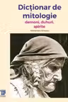 Dicționar de mitologie. Demoni, duhuri, spirite