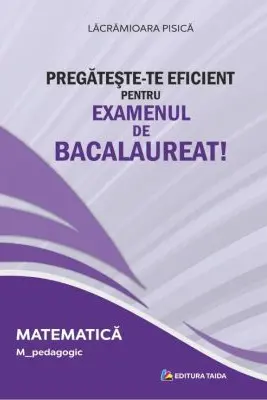 Pregateste-te eficient pentru examenul de Bacalaureat! Matematica. M_Pedagogic