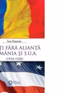 Aliati fara alianta. Romania si S. U. A. (1914-1920) - Ion Stanciu
