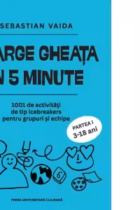 Sparge gheata in 5 minute. 1001 activitati de tip icebreakers pentru grupuri si echipe. Partea I (3-18 ani)