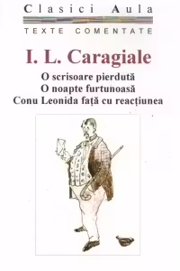 Teatru Ion Luca Caragiale - O scrisoare pierduta, O noapte furtunoasa, Conu Leonida fata cu reactiunea (texte comentate)