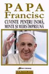 Papa Francisc. Cuvinte pentru inima, minte si mers impreuna