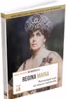 Regina Maria. Personajul unic al istoriei nationale