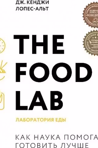 The Food Lab. Лаборатория еды. Легендарная книга о том как готовить правильно