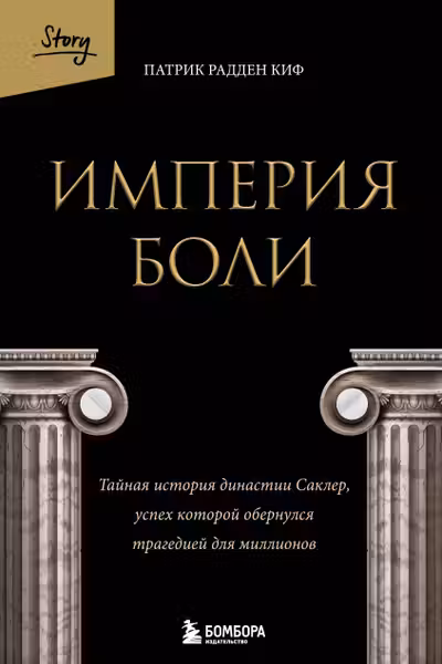 Империя боли. Тайная история династии Саклер успех которой обернулся трагедией для миллионов