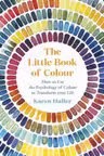 The Little Book of Colour : How to Use the Psychology of Colour to Transform Your Life