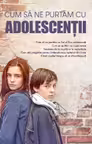 Cum sa ne purtam cu adolescentii