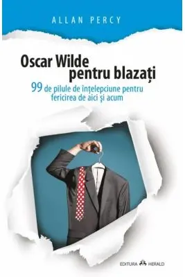 Oscar Wilde pentru blazati. 99 de pilule de intelepciune pentru fericirea de aici si acum