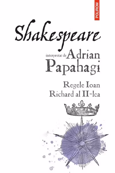 Shakespeare interpretat de Adrian Papahagi. Regele Ioan * Richard al II-lea