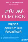 Это же ребёнок! Школа адекватных родителей