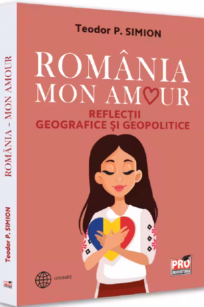 Romania - Mon amour. Reflectii geografice si geopolitice