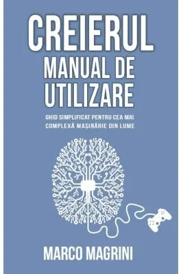 Creierul. Manual de utilizare. Ghid simplificat pentru cea mai complexa masinarie din lume