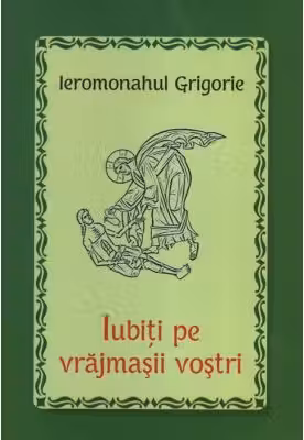 Iubiti pe vrajmasii vostri - Ieromonahul Grigorie